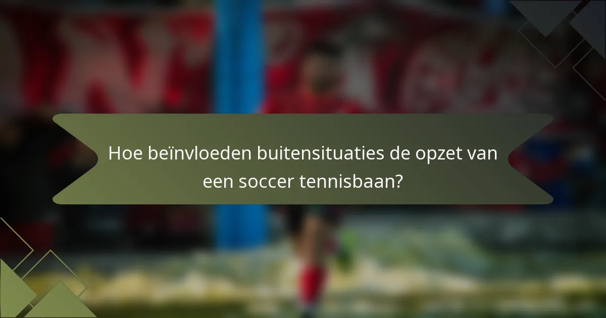 Hoe beïnvloeden buitensituaties de opzet van een soccer tennisbaan?
