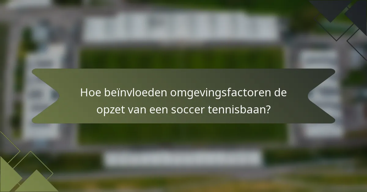 Hoe beïnvloeden omgevingsfactoren de opzet van een soccer tennisbaan?