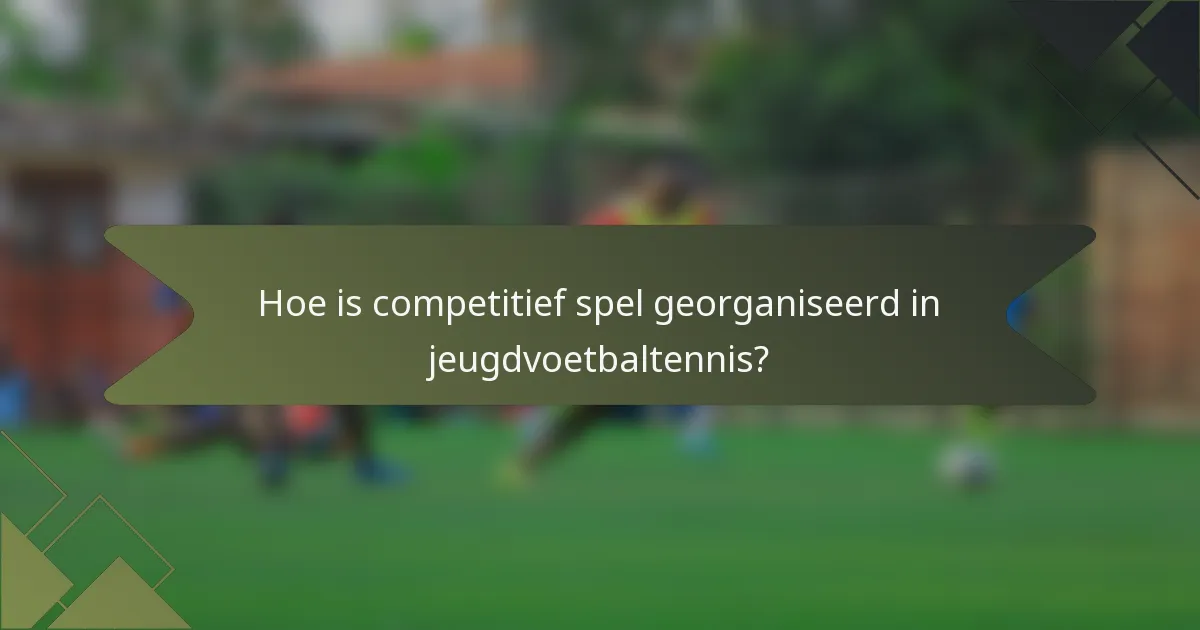 Hoe is competitief spel georganiseerd in jeugdvoetbaltennis?