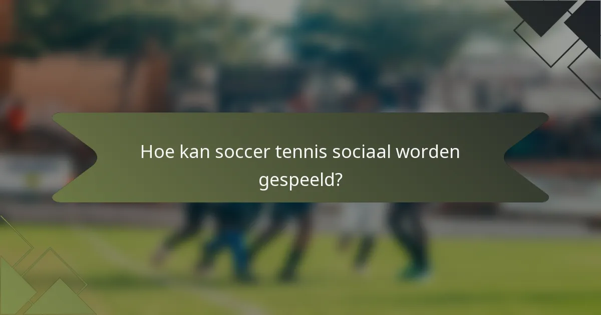 Hoe kan soccer tennis sociaal worden gespeeld?