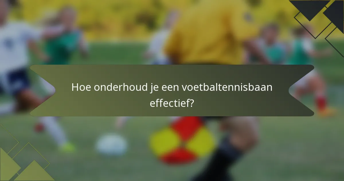 Hoe onderhoud je een voetbaltennisbaan effectief?