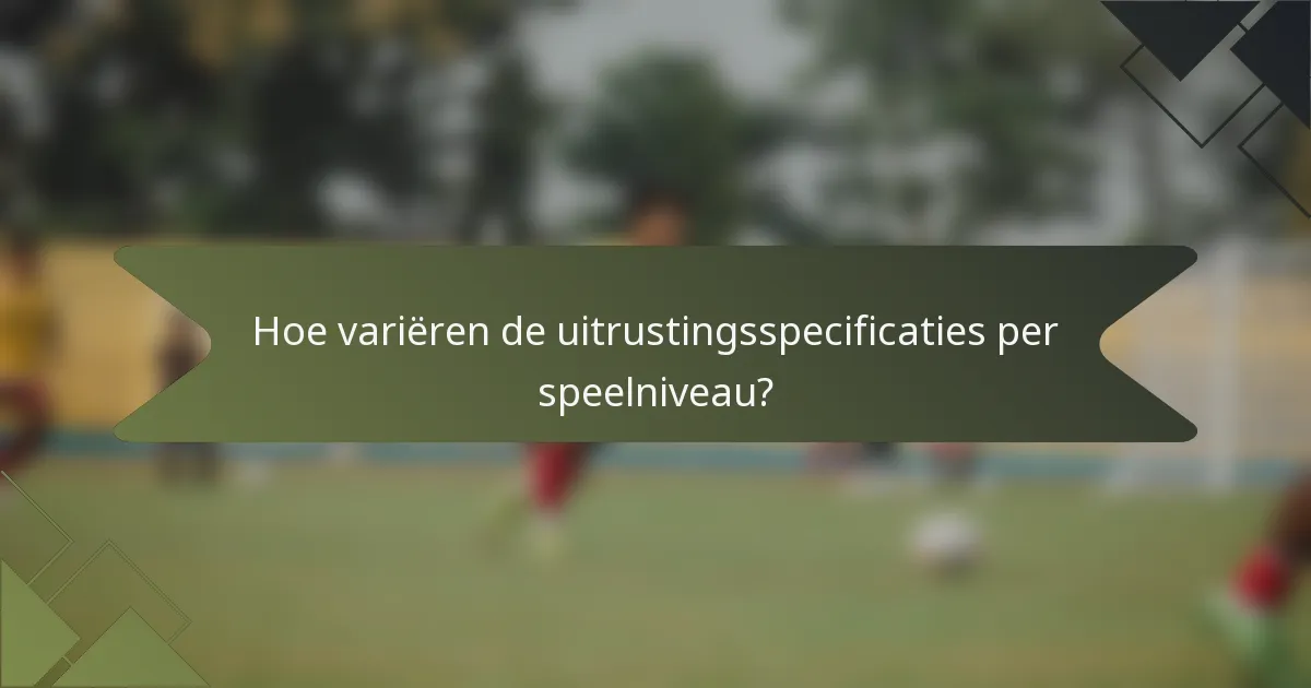 Hoe variëren de uitrustingsspecificaties per speelniveau?