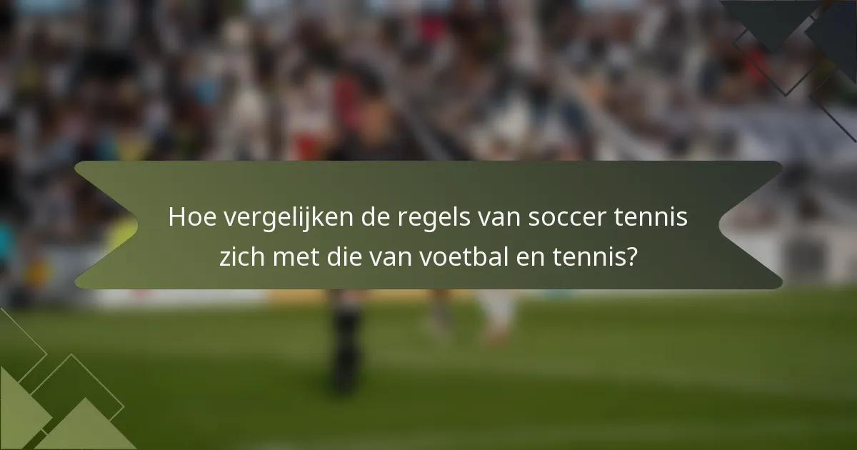 Hoe vergelijken de regels van soccer tennis zich met die van voetbal en tennis?