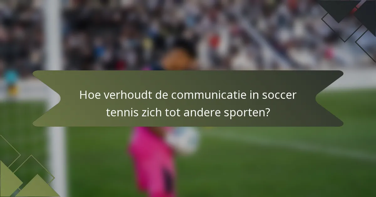 Hoe verhoudt de communicatie in soccer tennis zich tot andere sporten?
