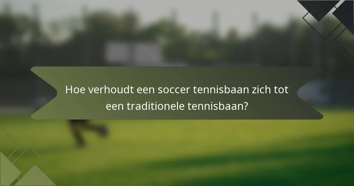 Hoe verhoudt een soccer tennisbaan zich tot een traditionele tennisbaan?