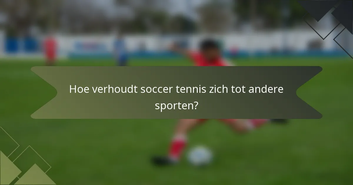Hoe verhoudt soccer tennis zich tot andere sporten?