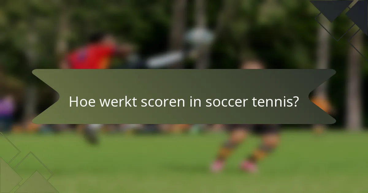 Hoe werkt scoren in soccer tennis?