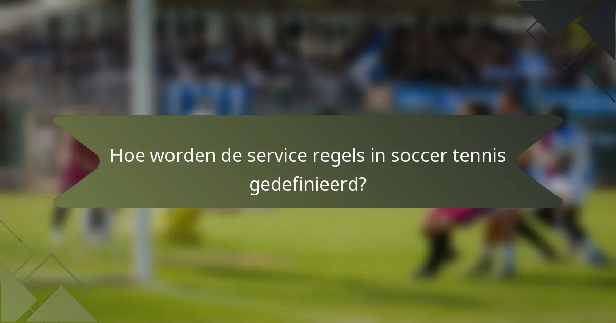 Hoe worden de service regels in soccer tennis gedefinieerd?