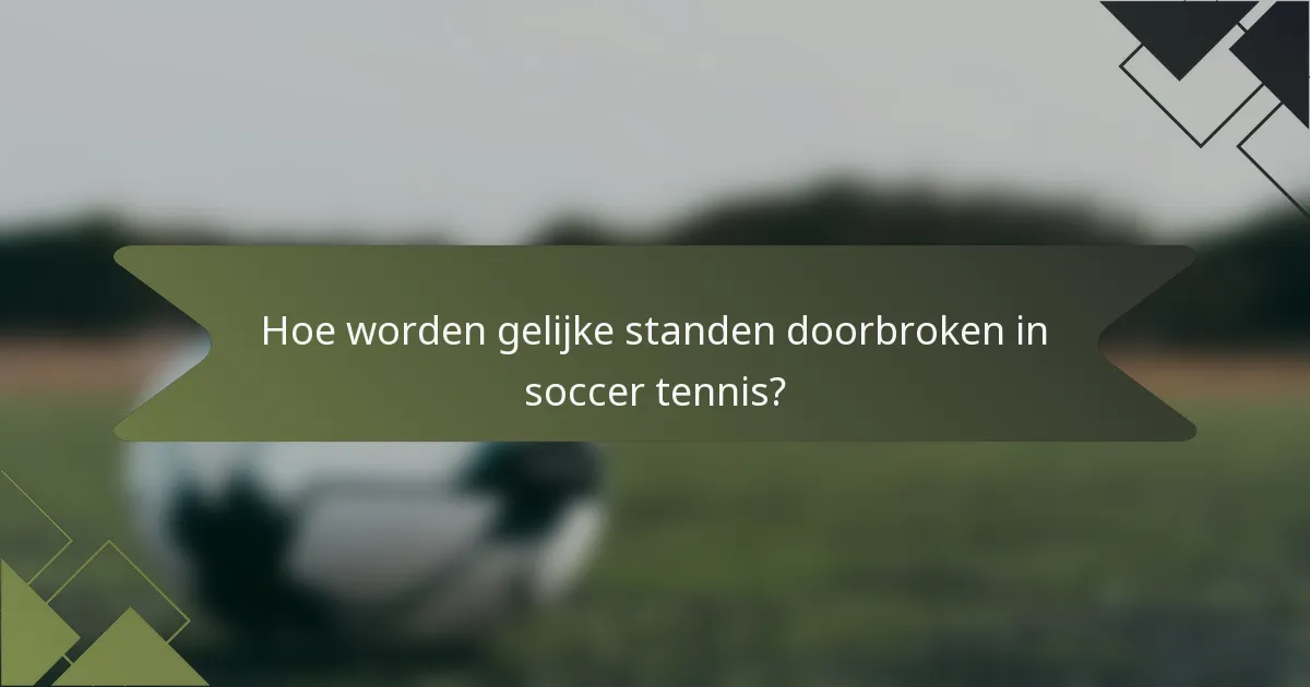 Hoe worden gelijke standen doorbroken in soccer tennis?
