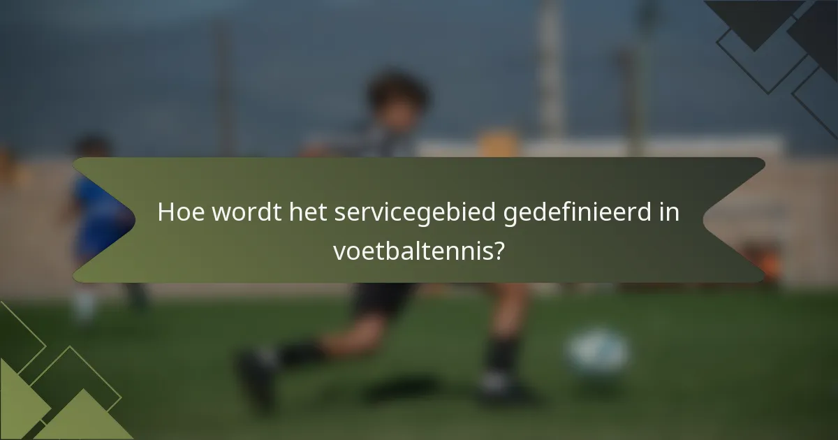 Hoe wordt het servicegebied gedefinieerd in voetbaltennis?