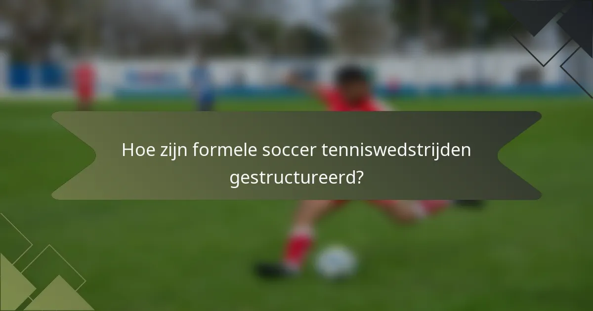Hoe zijn formele soccer tenniswedstrijden gestructureerd?