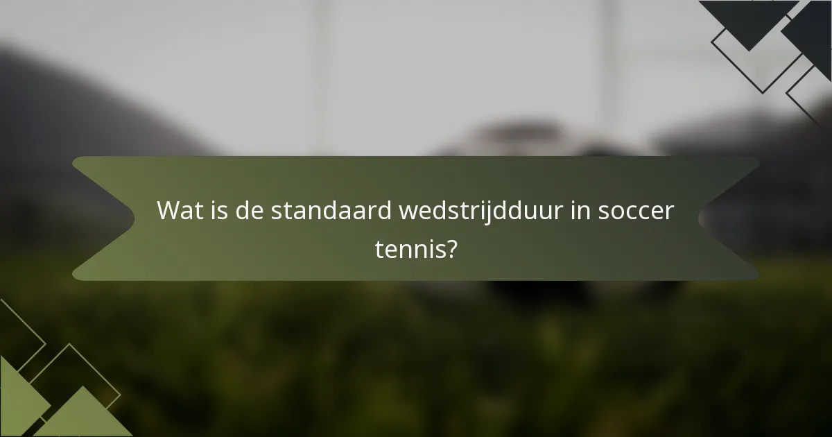 Wat is de standaard wedstrijdduur in soccer tennis?