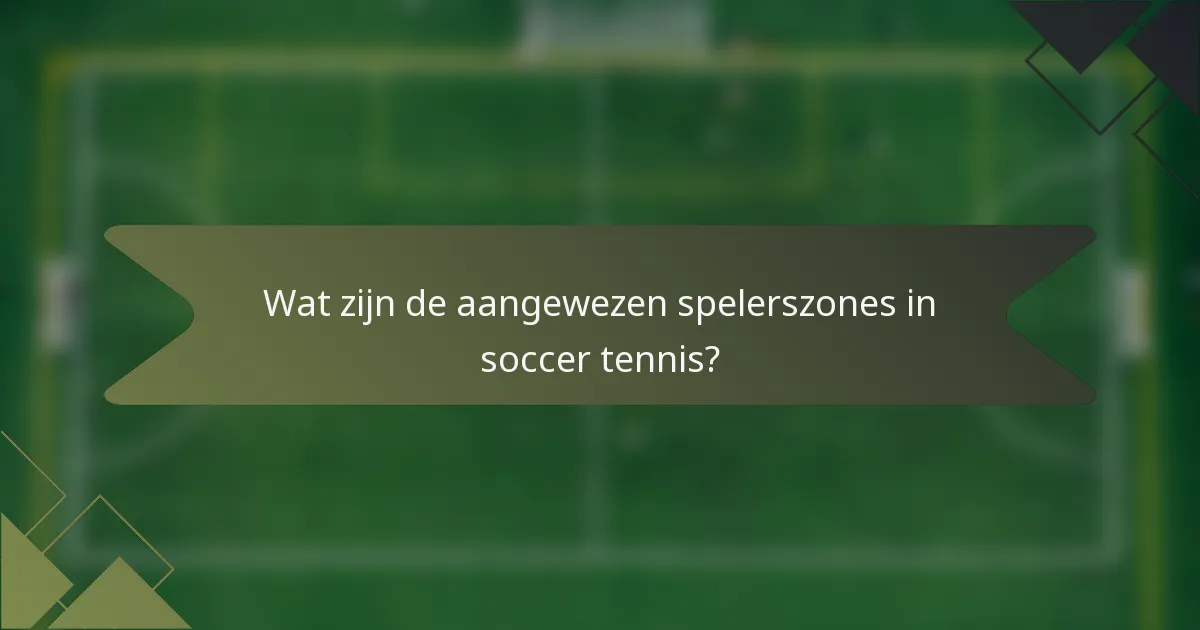 Wat zijn de aangewezen spelerszones in soccer tennis?