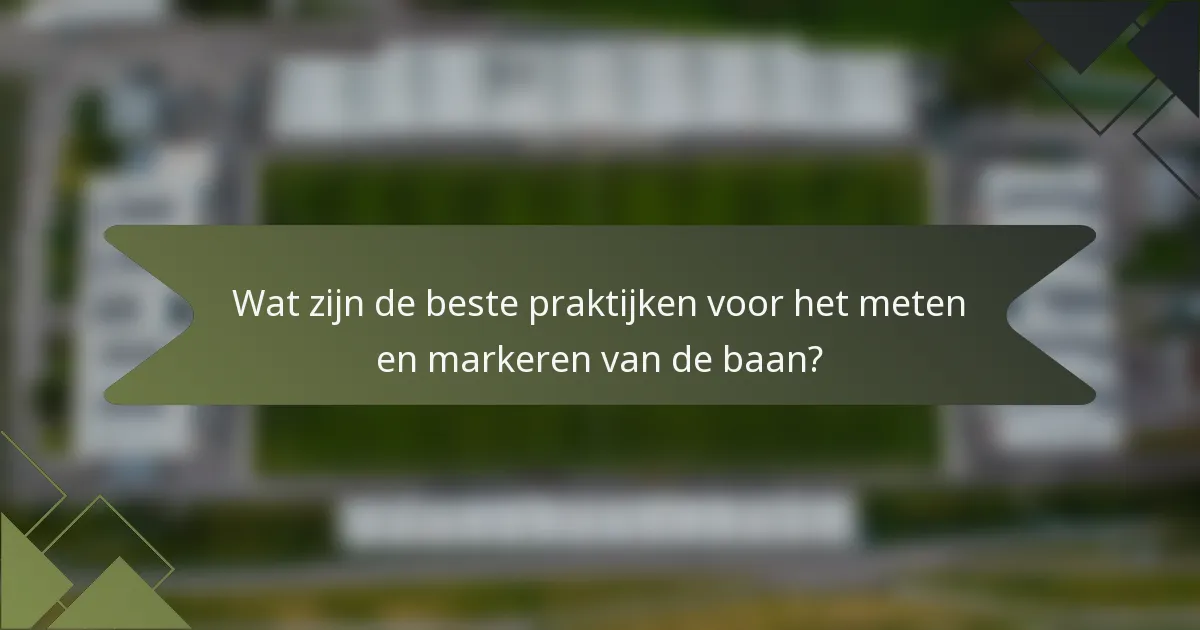 Wat zijn de beste praktijken voor het meten en markeren van de baan?