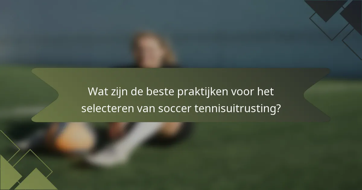 Wat zijn de beste praktijken voor het selecteren van soccer tennisuitrusting?