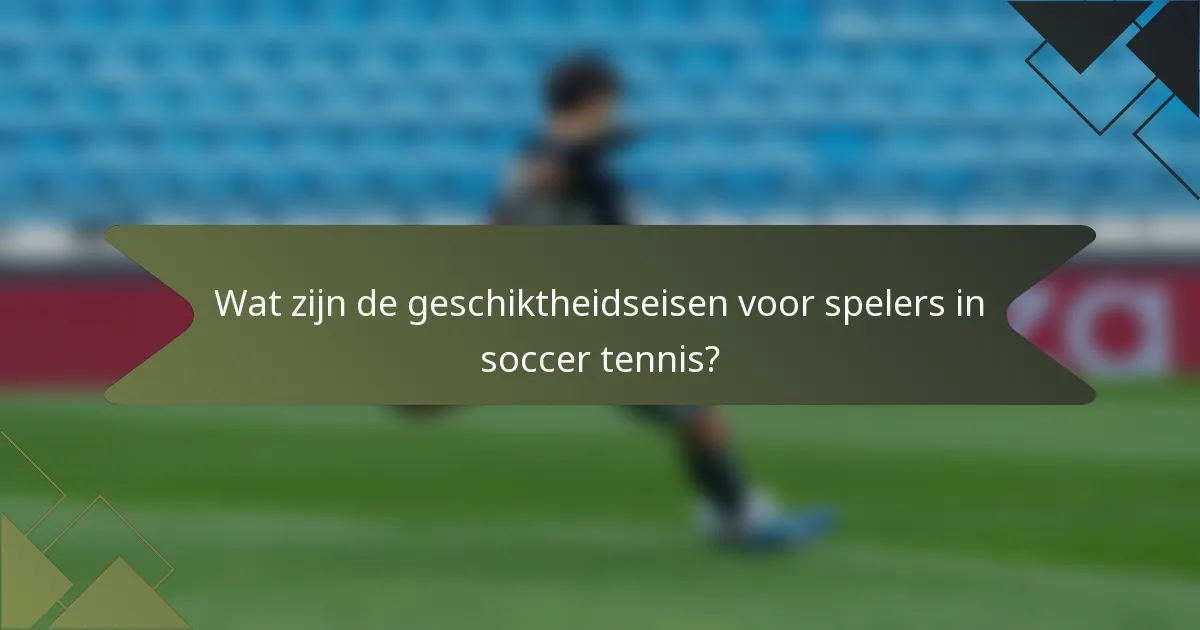 Wat zijn de geschiktheidseisen voor spelers in soccer tennis?