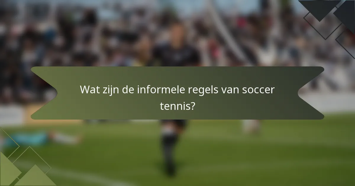 Wat zijn de informele regels van soccer tennis?