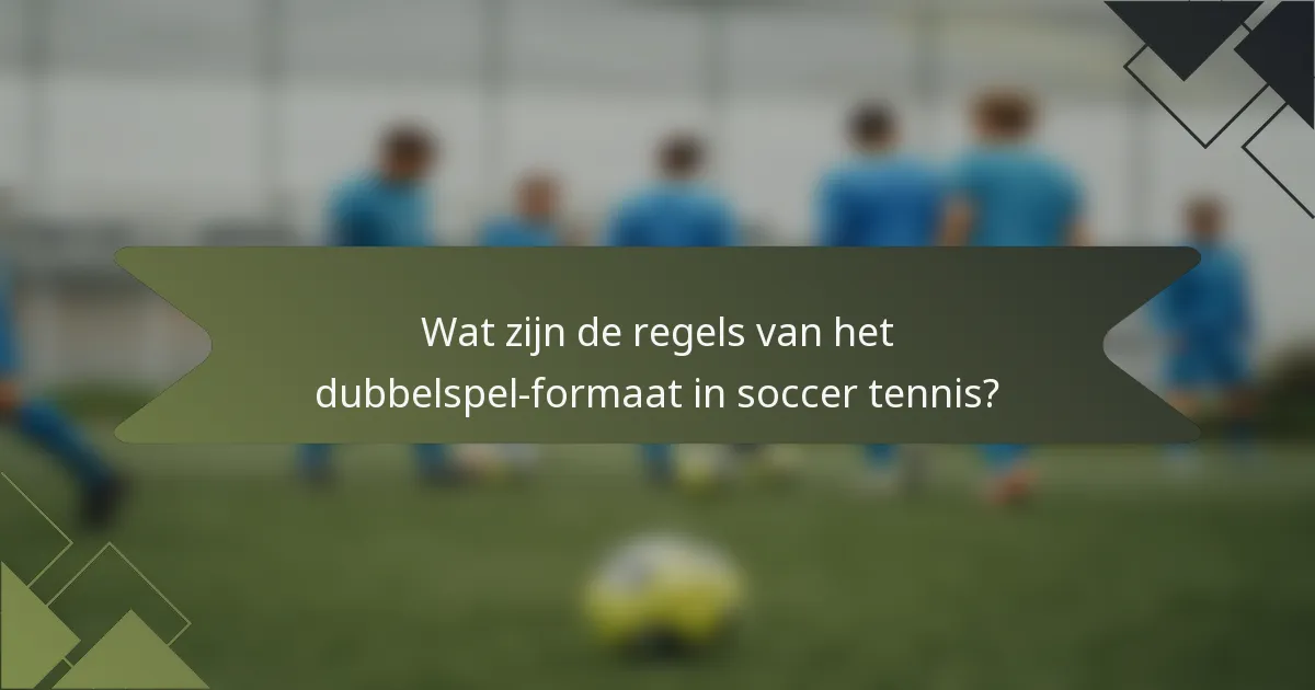 Wat zijn de regels van het dubbelspel-formaat in soccer tennis?