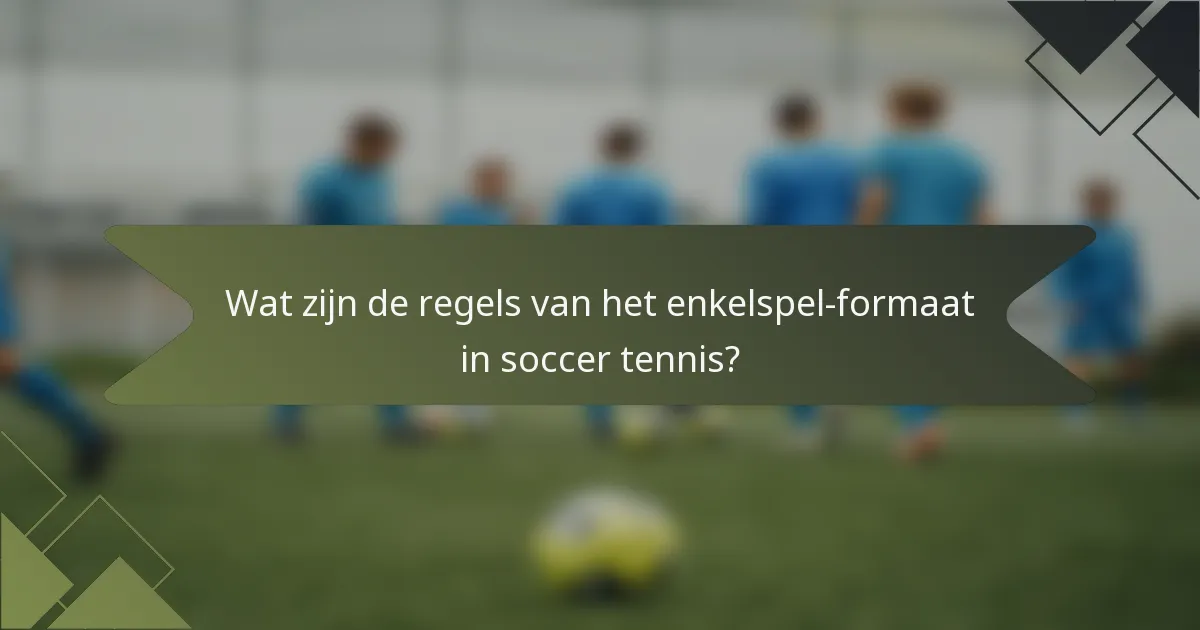Wat zijn de regels van het enkelspel-formaat in soccer tennis?