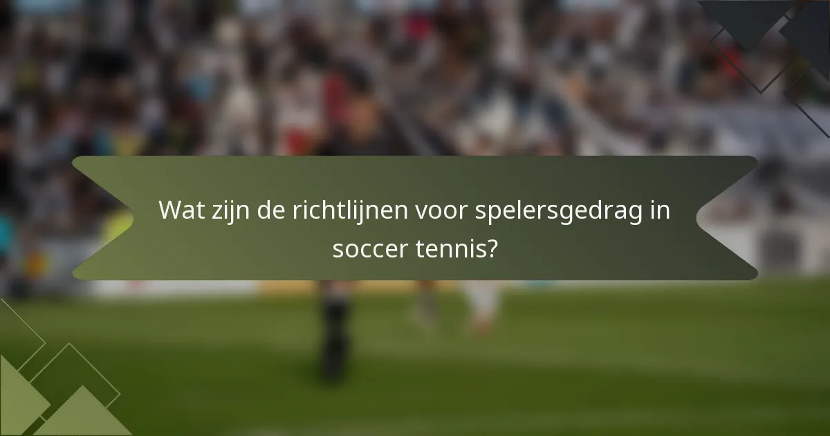 Wat zijn de richtlijnen voor spelersgedrag in soccer tennis?