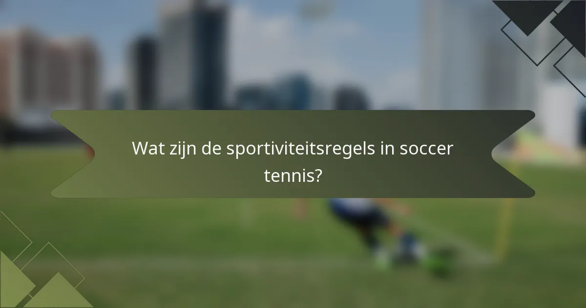 Wat zijn de sportiviteitsregels in soccer tennis?