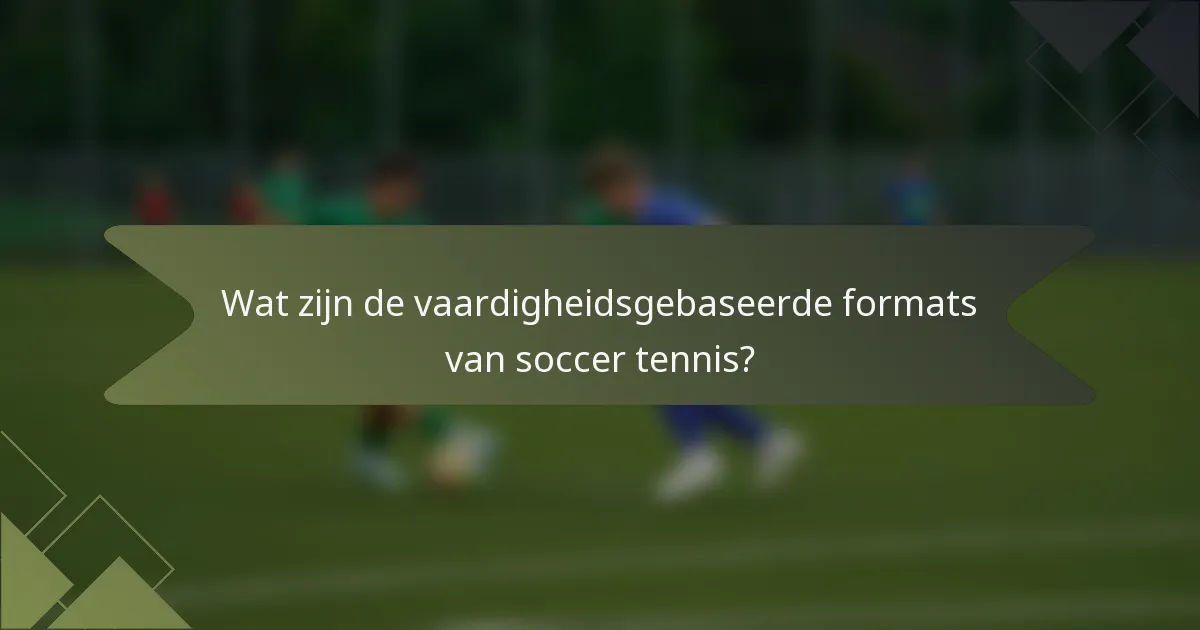 Wat zijn de vaardigheidsgebaseerde formats van soccer tennis?