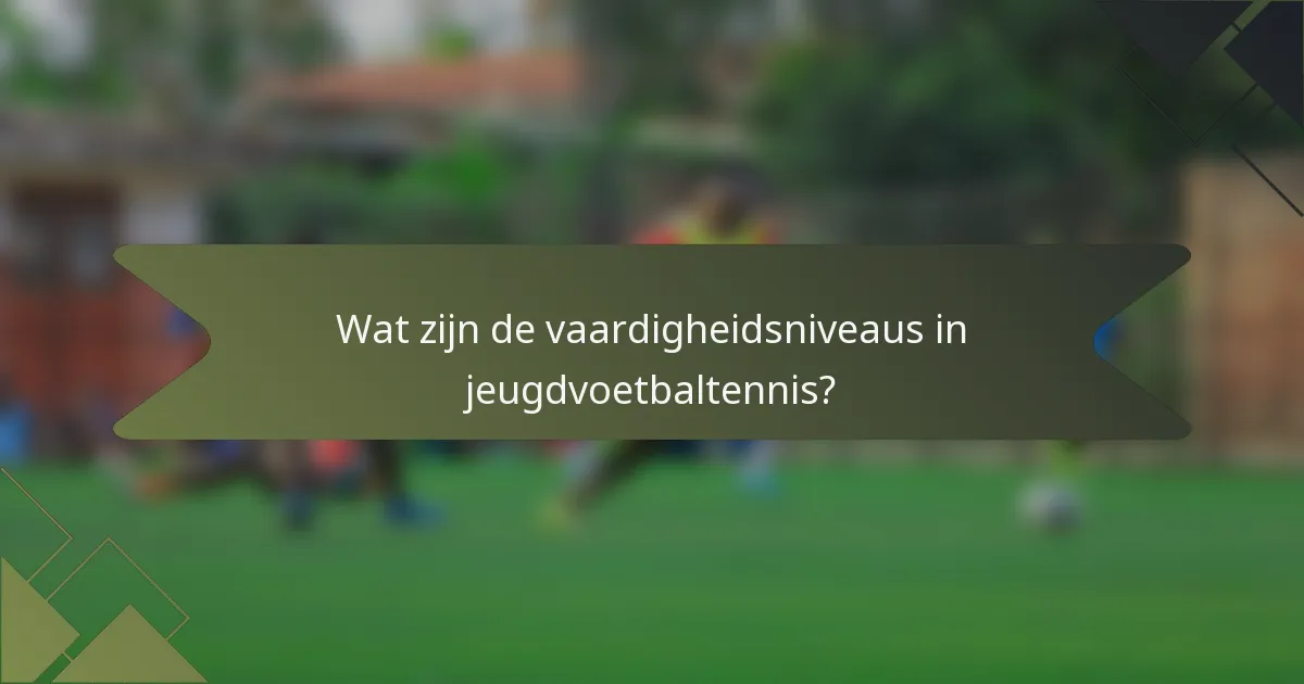 Wat zijn de vaardigheidsniveaus in jeugdvoetbaltennis?