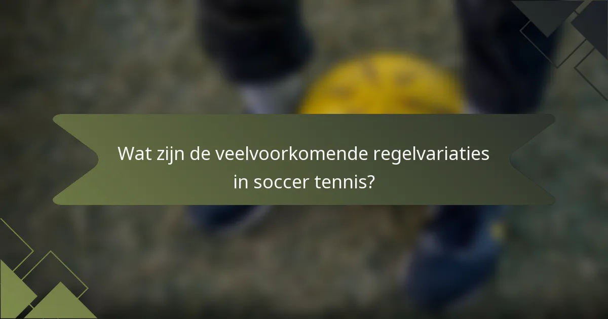 Wat zijn de veelvoorkomende regelvariaties in soccer tennis?