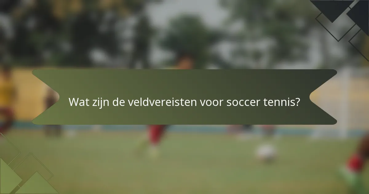 Wat zijn de veldvereisten voor soccer tennis?