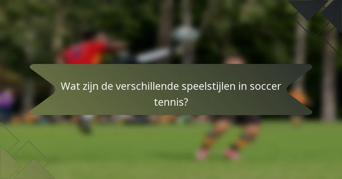 Wat zijn de verschillende speelstijlen in soccer tennis?