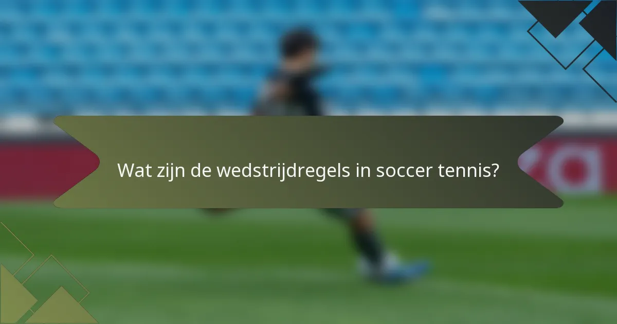 Wat zijn de wedstrijdregels in soccer tennis?