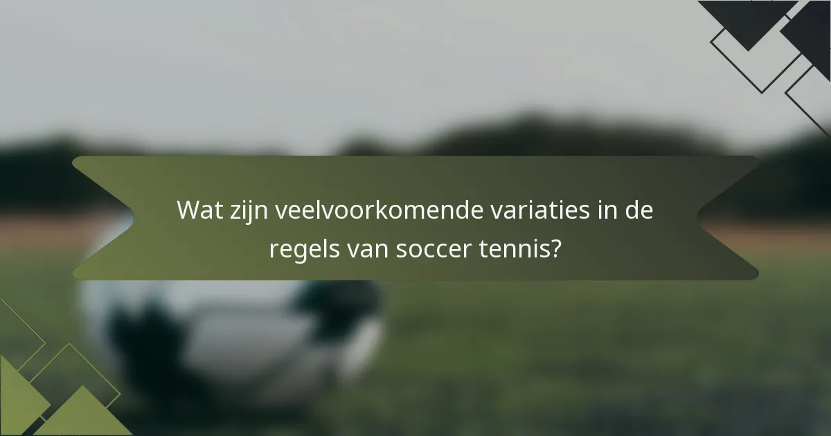Wat zijn veelvoorkomende variaties in de regels van soccer tennis?