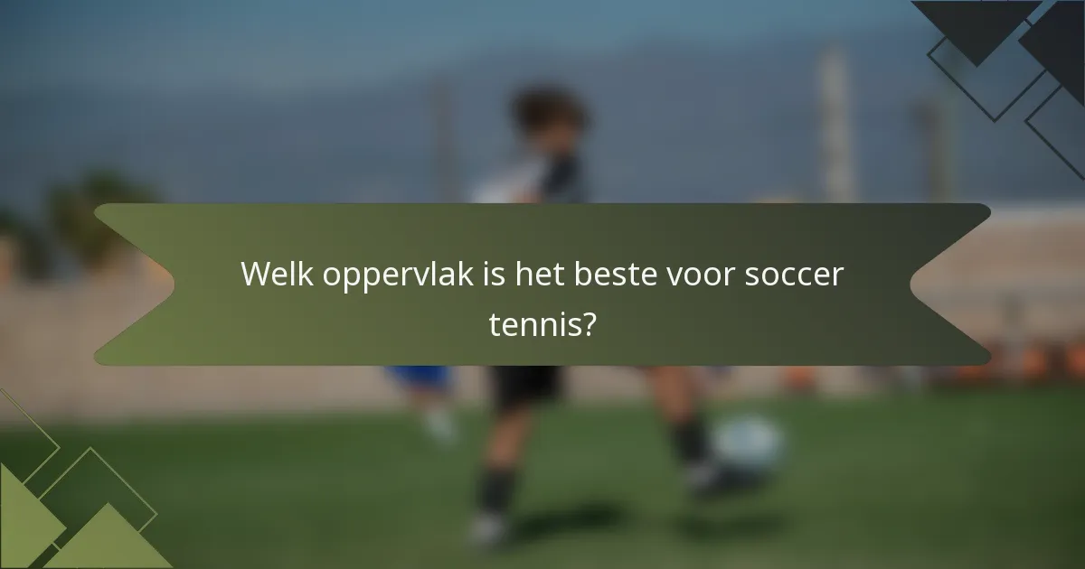 Welk oppervlak is het beste voor soccer tennis?