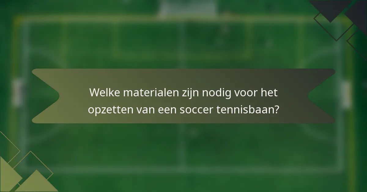 Welke materialen zijn nodig voor het opzetten van een soccer tennisbaan?