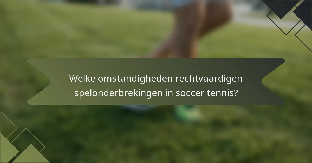 Welke omstandigheden rechtvaardigen spelonderbrekingen in soccer tennis?