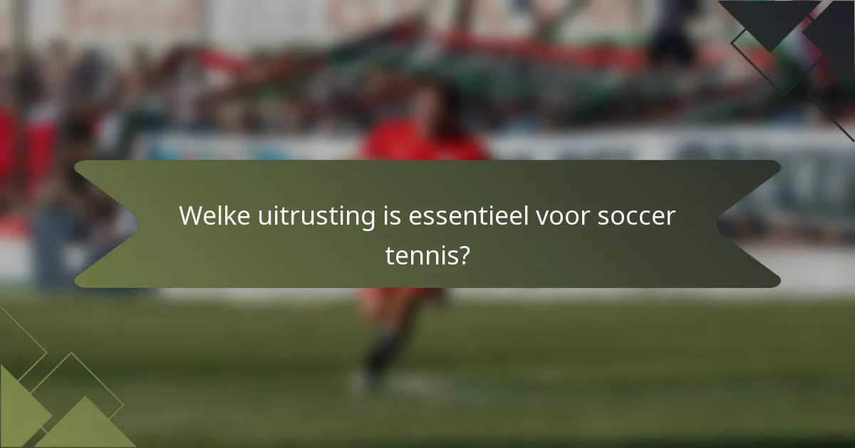 Welke uitrusting is essentieel voor soccer tennis?